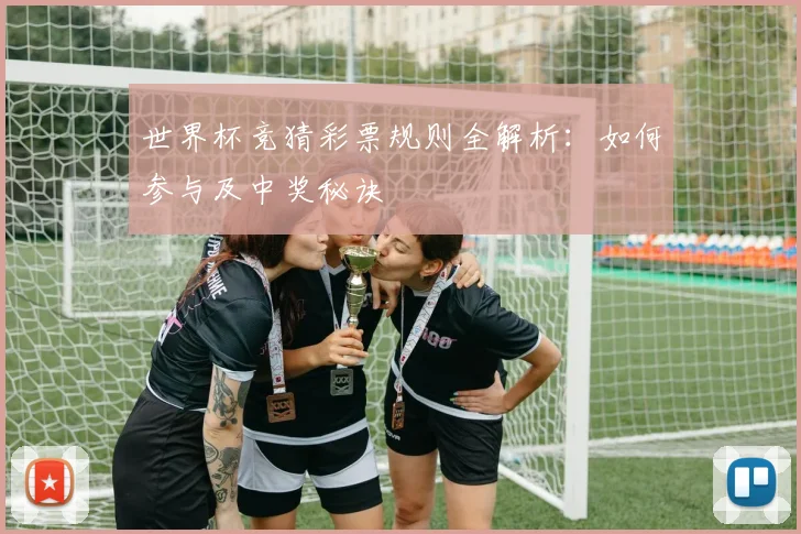 世界杯竞猜彩票规则全解析：如何参与及中奖秘诀