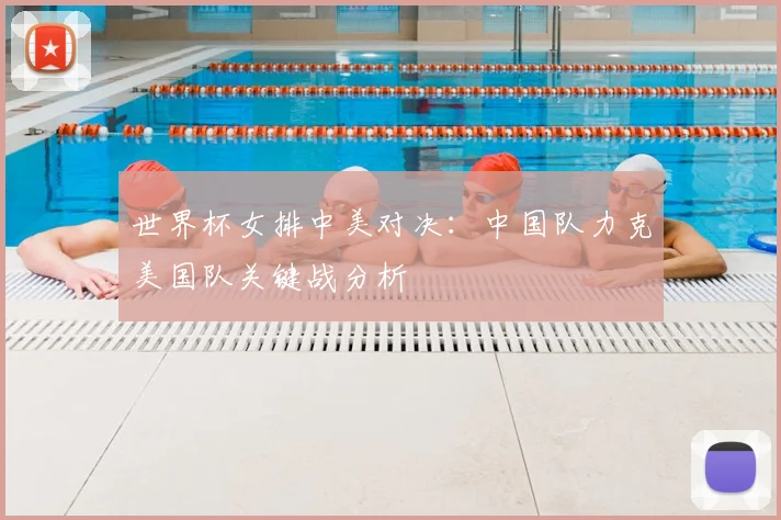 世界杯女排中美对决：中国队力克美国队关键战分析