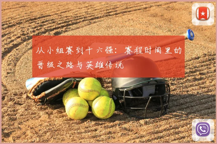 从小组赛到十六强:赛程时间里的晋级之路与英雄传说