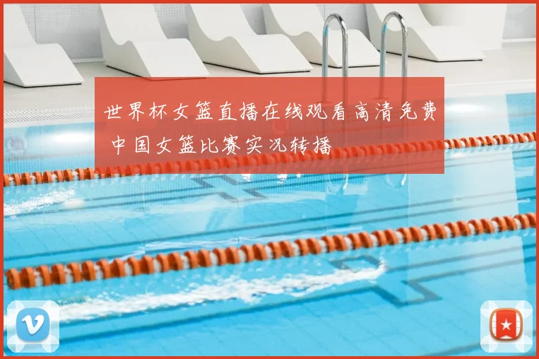 世界杯女篮直播在线观看高清免费 中国女篮比赛实况转播