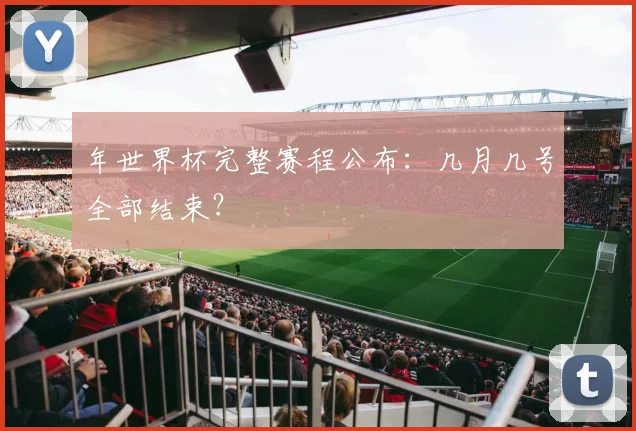 年世界杯完整赛程公布：几月几号全部结束？