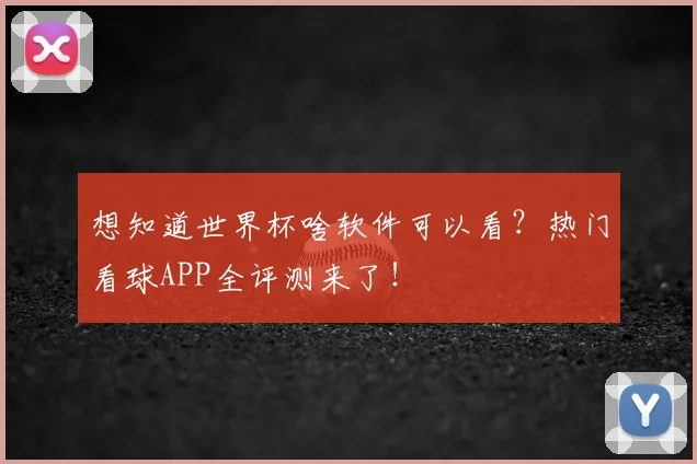 想知道世界杯啥软件可以看?热门看球APP全评测来了!