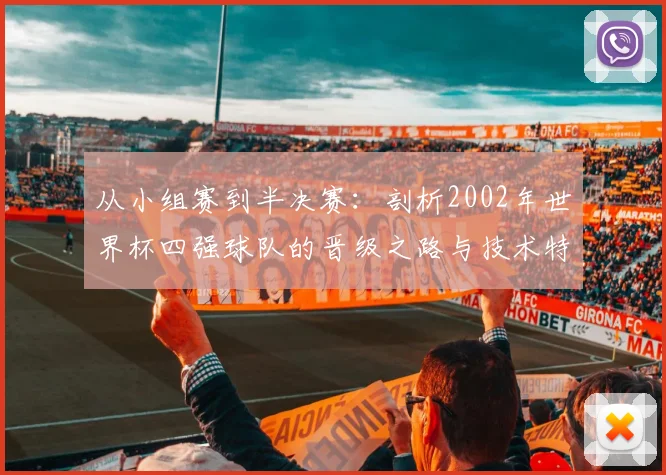 从小组赛到半决赛：剖析2002年世界杯四强球队的晋级之路与技术特点