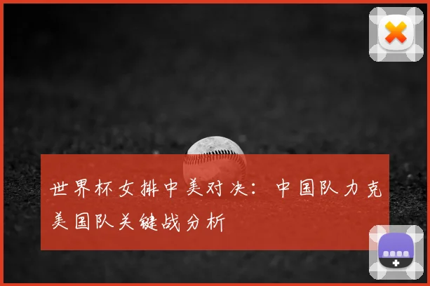 世界杯女排中美对决：中国队力克美国队关键战分析