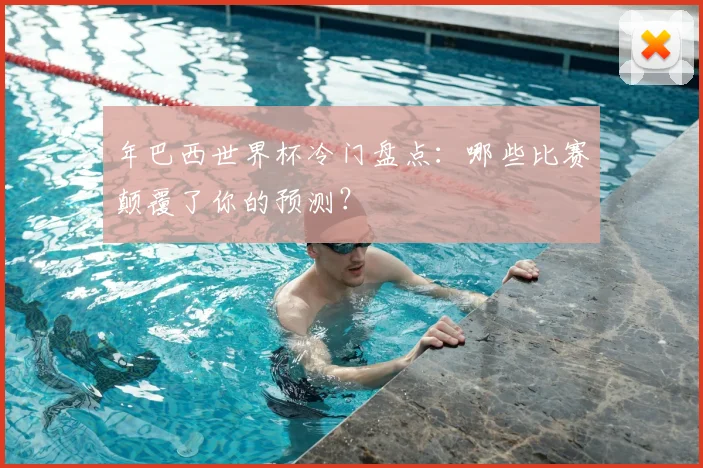 年巴西世界杯冷门盘点:哪些比赛颠覆了你的预测?