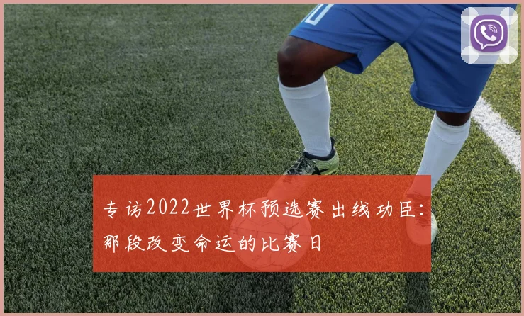专访2022世界杯预选赛出线功臣：那段改变命运的比赛日