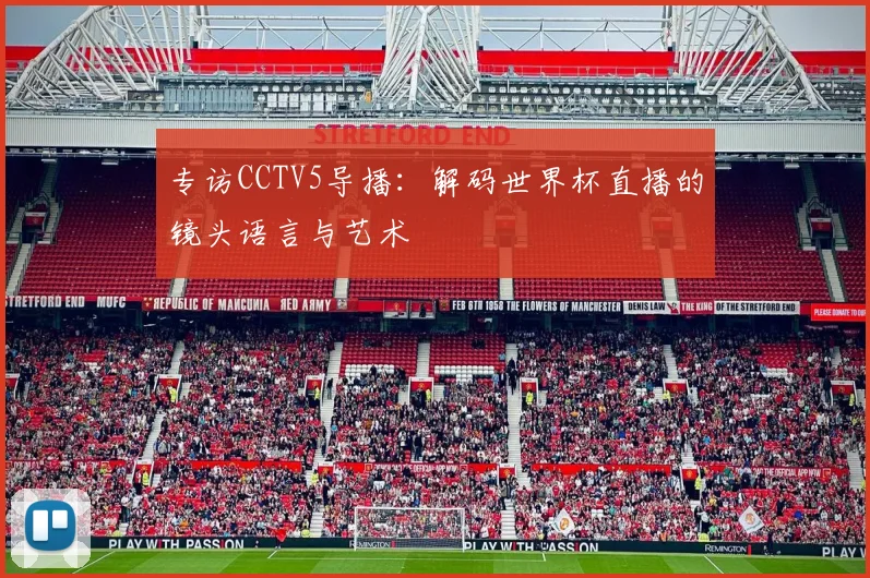专访CCTV5导播：解码世界杯直播的镜头语言与艺术
