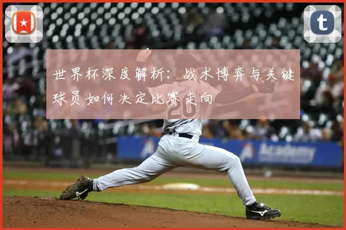 世界杯深度解析：战术博弈与关键球员如何决定比赛走向