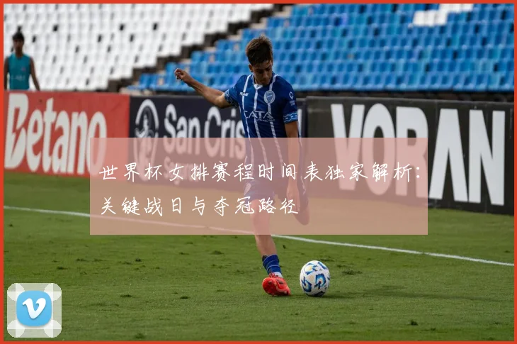世界杯女排赛程时间表独家解析:关键战日与夺冠路径