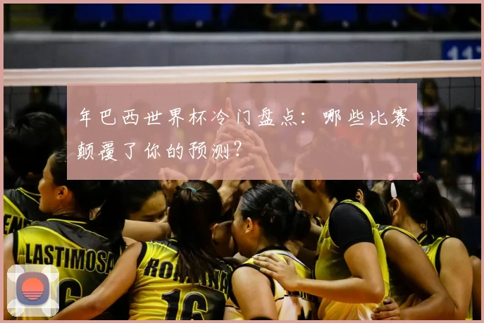 年巴西世界杯冷门盘点：哪些比赛颠覆了你的预测？