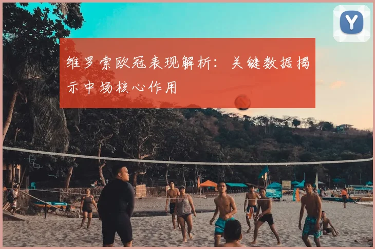 维罗索欧冠表现解析：关键数据揭示中场核心作用