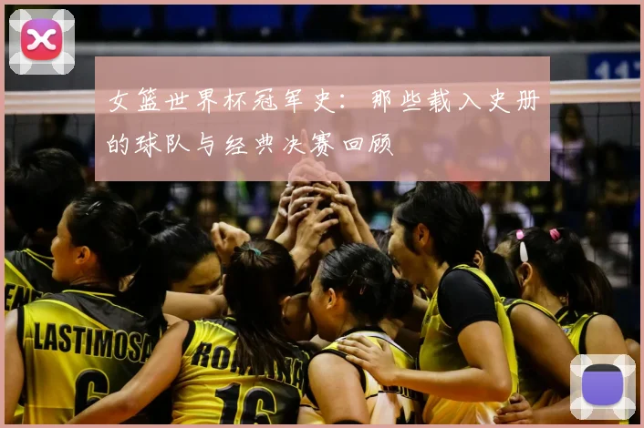 女篮世界杯冠军史：那些载入史册的球队与经典决赛回顾