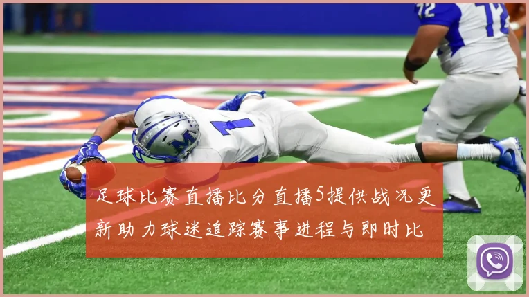 足球比赛直播比分直播5提供战况更新助力球迷追踪赛事进程与即时比分变化