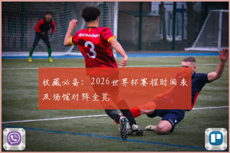 收藏必备：2026世界杯赛程时间表及场馆对阵全览