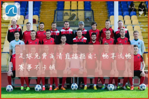 足球免费高清直播指南：畅享流畅赛事不卡顿