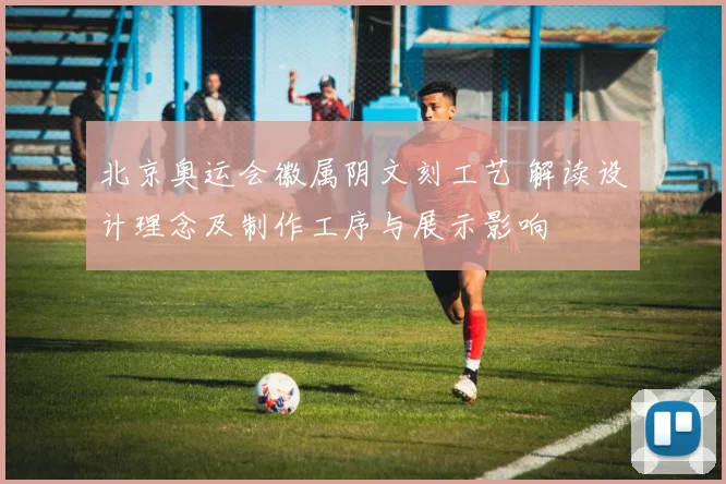 北京奥运会徽属阴文刻工艺 解读设计理念及制作工序与展示影响