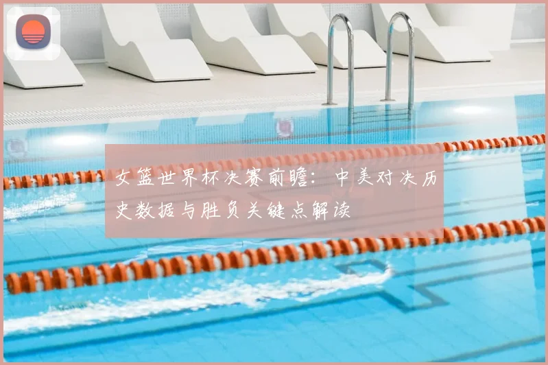女篮世界杯决赛前瞻：中美对决历史数据与胜负关键点解读